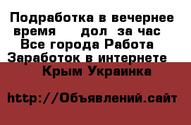 Подработка в вечернее время. 10 дол. за час - Все города Работа » Заработок в интернете   . Крым,Украинка